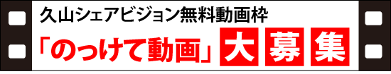 久山シェアビジョン無料動画枠「のっけて動画」大募集